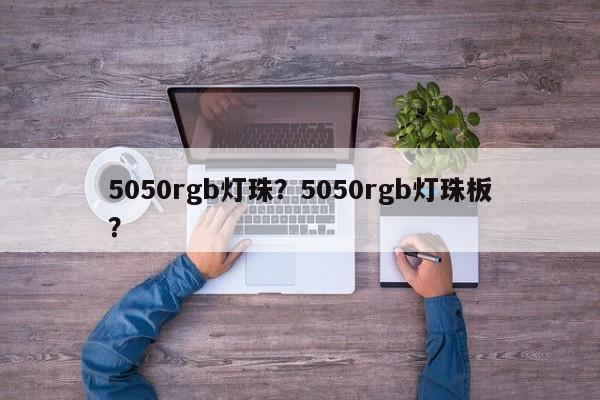 5050rgb灯珠？5050rgb灯珠板？-第1张图片-0201灯珠，0603灯珠，0805灯珠，1206灯珠，3528灯珠，led灯珠厂家广东台宏光电 服务热线 400-689-8189