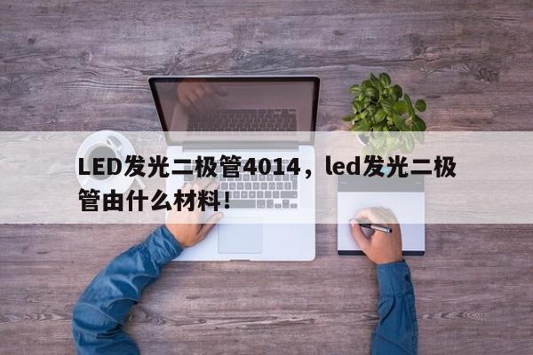 LED发光二极管4014，led发光二极管由什么材料！-第1张图片-0201灯珠，0603灯珠，0805灯珠，1206灯珠，3528灯珠，led灯珠厂家广东台宏光电 服务热线 400-689-8189