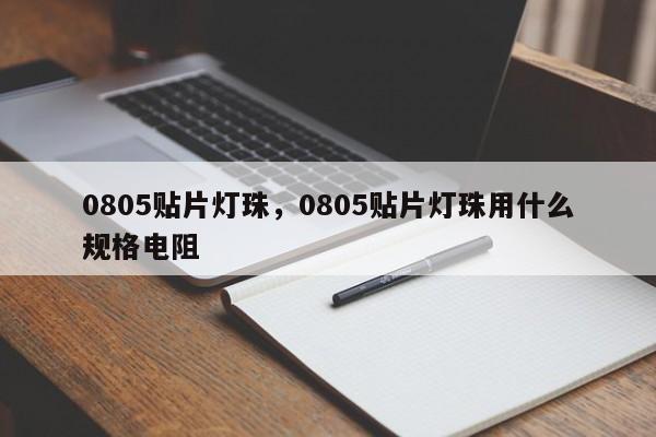0805贴片灯珠，0805贴片灯珠用什么规格电阻-第1张图片-0201灯珠，0603灯珠，0805灯珠，1206灯珠，3528灯珠，led灯珠厂家广东台宏光电 服务热线 400-689-8189