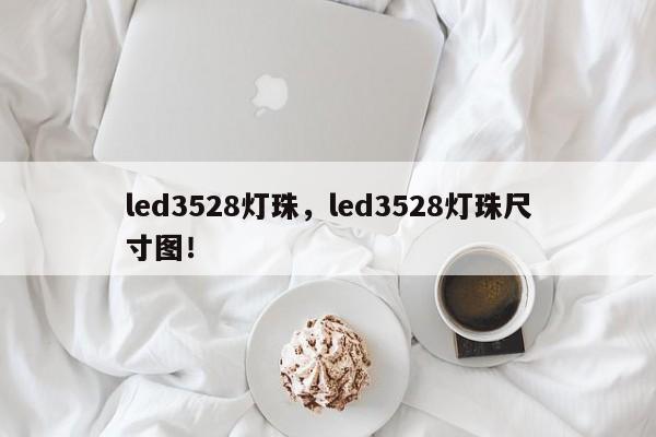 led3528灯珠，led3528灯珠尺寸图！-第1张图片-0201灯珠，0603灯珠，0805灯珠，1206灯珠，3528灯珠，led灯珠厂家广东台宏光电 服务热线 400-689-8189