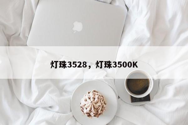 灯珠3528，灯珠3500K-第1张图片-0201灯珠，0603灯珠，0805灯珠，1206灯珠，3528灯珠，led灯珠厂家广东台宏光电 服务热线 400-689-8189