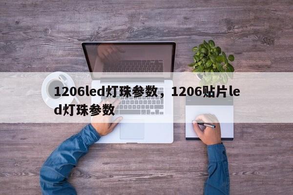1206led灯珠参数，1206贴片led灯珠参数-第1张图片-0201灯珠，0603灯珠，0805灯珠，1206灯珠，3528灯珠，led灯珠厂家广东台宏光电 服务热线 400-689-8189