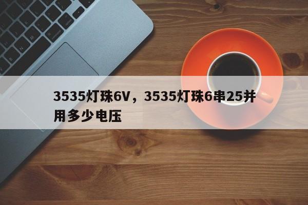 3535灯珠6V，3535灯珠6串25并用多少电压-第1张图片-0201灯珠，0603灯珠，0805灯珠，1206灯珠，3528灯珠，led灯珠厂家广东台宏光电 服务热线 400-689-8189