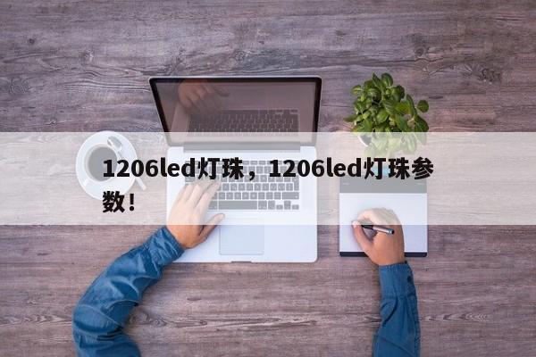 1206led灯珠，1206led灯珠参数！-第1张图片-0201灯珠，0603灯珠，0805灯珠，1206灯珠，3528灯珠，led灯珠厂家广东台宏光电 服务热线 400-689-8189