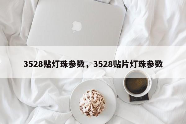 3528贴灯珠参数，3528贴片灯珠参数-第1张图片-0201灯珠，0603灯珠，0805灯珠，1206灯珠，3528灯珠，led灯珠厂家广东台宏光电 服务热线 400-689-8189