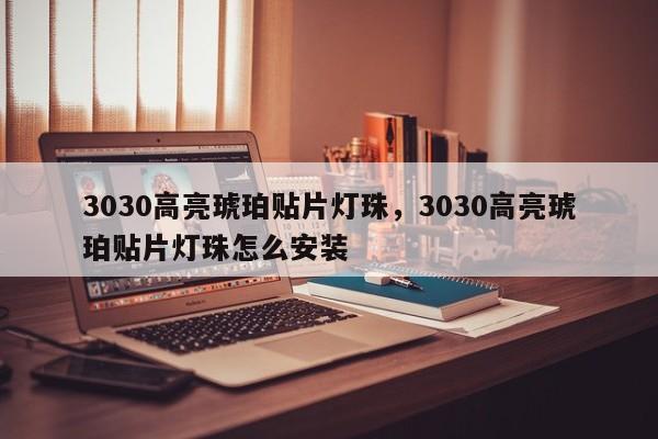 3030高亮琥珀贴片灯珠，3030高亮琥珀贴片灯珠怎么安装-第1张图片-0201灯珠，0603灯珠，0805灯珠，1206灯珠，3528灯珠，led灯珠厂家广东台宏光电 服务热线 400-689-8189