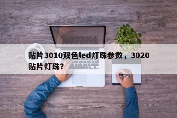 贴片3010双色led灯珠参数，3020贴片灯珠？-第1张图片-0201灯珠，0603灯珠，0805灯珠，1206灯珠，3528灯珠，led灯珠厂家广东台宏光电 服务热线 400-689-8189