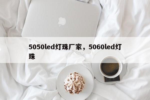 5050led灯珠厂家，5060led灯珠-第1张图片-0201灯珠，0603灯珠，0805灯珠，1206灯珠，3528灯珠，led灯珠厂家广东台宏光电 服务热线 400-689-8189