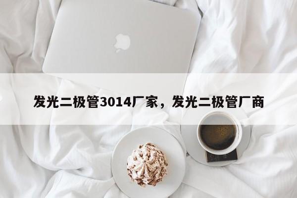 发光二极管3014厂家，发光二极管厂商-第1张图片-0201灯珠，0603灯珠，0805灯珠，1206灯珠，3528灯珠，led灯珠厂家广东台宏光电 服务热线 400-689-8189