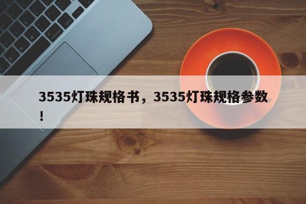 3535灯珠规格书，3535灯珠规格参数！-第1张图片-0201灯珠，0603灯珠，0805灯珠，1206灯珠，3528灯珠，led灯珠厂家广东台宏光电 服务热线 400-689-8189