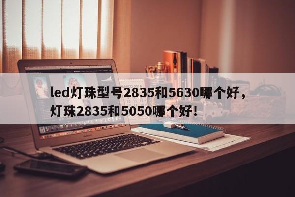 led灯珠型号2835和5630哪个好,灯珠2835和5050哪个好!-第1张图片-0201灯珠,0603灯珠,0805灯珠,1206灯珠,3528灯珠,led灯珠厂家广东台宏光电 服务热线 400-689-8189 led灯珠型号2835和5630哪个好,灯珠2835和5050哪个好!-第1张图片-0201灯珠,0603灯珠,0805灯珠,1206灯珠,3528灯珠,led灯珠厂家广东台宏光电 服务热线 400-689-8189