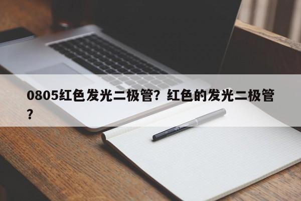 0805红色发光二极管？红色的发光二极管？-第1张图片-0201灯珠，0603灯珠，0805灯珠，1206灯珠，3528灯珠，led灯珠厂家广东台宏光电 服务热线 400-689-8189