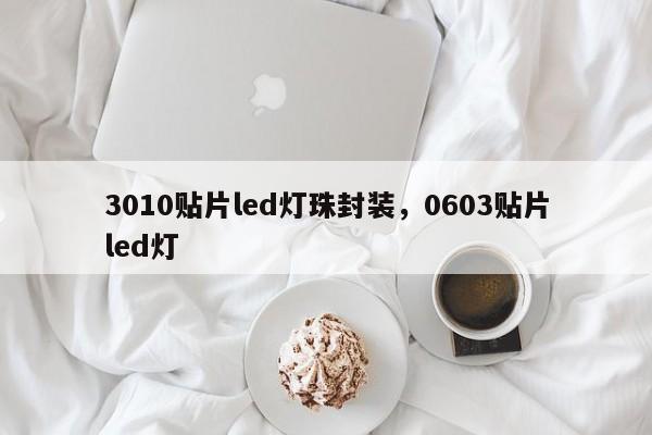 3010贴片led灯珠封装，0603贴片led灯-第1张图片-0201灯珠，0603灯珠，0805灯珠，1206灯珠，3528灯珠，led灯珠厂家广东台宏光电 服务热线 400-689-8189