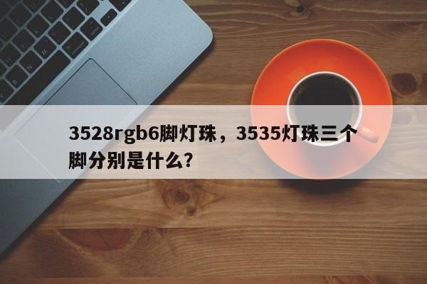 3528rgb6脚灯珠，3535灯珠三个脚分别是什么？-第1张图片-0201灯珠，0603灯珠，0805灯珠，1206灯珠，3528灯珠，led灯珠厂家广东台宏光电 服务热线 400-689-8189