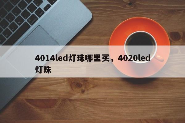 4014led灯珠哪里买，4020led灯珠-第1张图片-0201灯珠，0603灯珠，0805灯珠，1206灯珠，3528灯珠，led灯珠厂家广东台宏光电 服务热线 400-689-8189