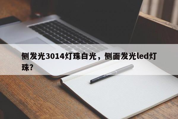 侧发光3014灯珠白光，侧面发光led灯珠？-第1张图片-0201灯珠，0603灯珠，0805灯珠，1206灯珠，3528灯珠，led灯珠厂家广东台宏光电 服务热线 400-689-8189