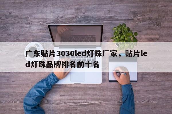 广东贴片3030led灯珠厂家，贴片led灯珠品牌排名前十名-第1张图片-0201灯珠，0603灯珠，0805灯珠，1206灯珠，3528灯珠，led灯珠厂家广东台宏光电 服务热线 400-689-8189