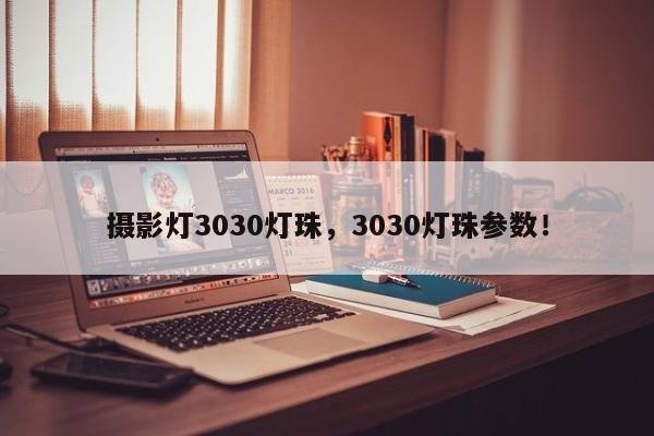 摄影灯3030灯珠，3030灯珠参数！-第1张图片-0201灯珠，0603灯珠，0805灯珠，1206灯珠，3528灯珠，led灯珠厂家广东台宏光电 服务热线 400-689-8189