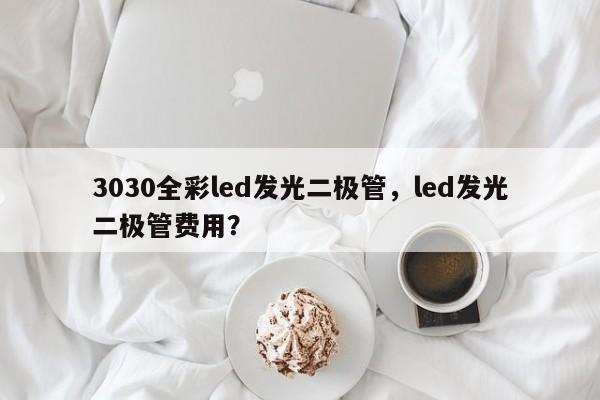 3030全彩led发光二极管，led发光二极管费用？-第1张图片-0201灯珠，0603灯珠，0805灯珠，1206灯珠，3528灯珠，led灯珠厂家广东台宏光电 服务热线 400-689-8189