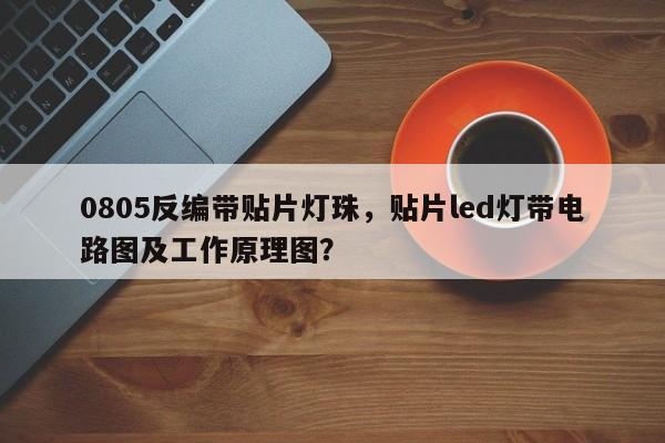 0805反编带贴片灯珠，贴片led灯带电路图及工作原理图？-第1张图片-0201灯珠，0603灯珠，0805灯珠，1206灯珠，3528灯珠，led灯珠厂家广东台宏光电 服务热线 400-689-8189