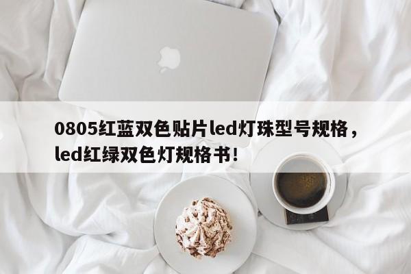 0805红蓝双色贴片led灯珠型号规格，led红绿双色灯规格书！-第1张图片-0201灯珠，0603灯珠，0805灯珠，1206灯珠，3528灯珠，led灯珠厂家广东台宏光电 服务热线 400-689-8189