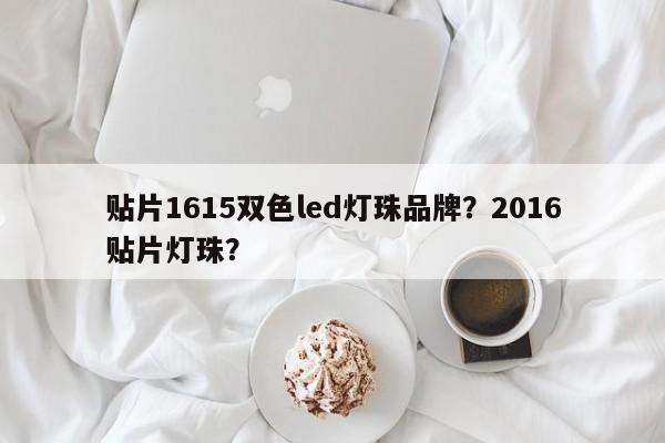 贴片1615双色led灯珠品牌？2016贴片灯珠？-第1张图片-0201灯珠，0603灯珠，0805灯珠，1206灯珠，3528灯珠，led灯珠厂家广东台宏光电 服务热线 400-689-8189
