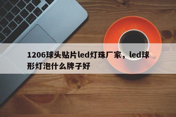 1206球头贴片led灯珠厂家,led球形灯泡什么牌子好-第1张图片-0201灯珠,0603灯珠,0805灯珠,1206灯珠,3528灯珠,led灯珠厂家广东台宏光电 服务热线 400-689-8189 1206球头贴片led灯珠厂家,led球形灯泡什么牌子好-第1张图片-0201灯珠,0603灯珠,0805灯珠,1206灯珠,3528灯珠,led灯珠厂家广东台宏光电 服务热线 400-689-8189