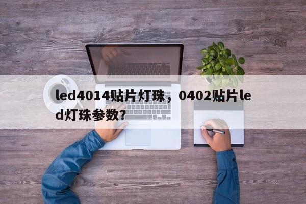 led4014贴片灯珠，0402贴片led灯珠参数？-第1张图片-0201灯珠，0603灯珠，0805灯珠，1206灯珠，3528灯珠，led灯珠厂家广东台宏光电 服务热线 400-689-8189