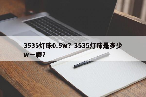 3535灯珠0.5w?3535灯珠是多少w一颗?-第1张图片-0201灯珠,0603灯珠,0805灯珠,1206灯珠,3528灯珠,led灯珠厂家广东台宏光电 服务热线 400-689-8189 3535灯珠0.5w?3535灯珠是多少w一颗?-第1张图片-0201灯珠,0603灯珠,0805灯珠,1206灯珠,3528灯珠,led灯珠厂家广东台宏光电 服务热线 400-689-8189