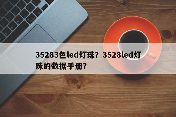 35283色led灯珠？3528led灯珠的数据手册？-第1张图片-0201灯珠，0603灯珠，0805灯珠，1206灯珠，3528灯珠，led灯珠厂家广东台宏光电 服务热线 400-689-8189