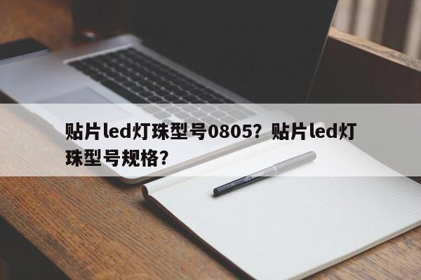 贴片led灯珠型号0805？贴片led灯珠型号规格？-第1张图片-0201灯珠，0603灯珠，0805灯珠，1206灯珠，3528灯珠，led灯珠厂家广东台宏光电 服务热线 400-689-8189