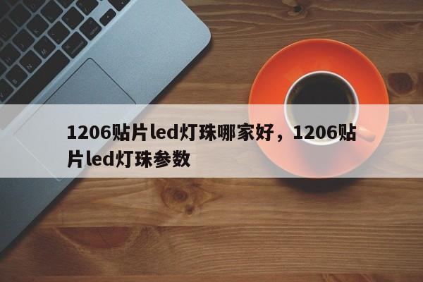 1206贴片led灯珠哪家好，1206贴片led灯珠参数-第1张图片-0201灯珠，0603灯珠，0805灯珠，1206灯珠，3528灯珠，led灯珠厂家广东台宏光电 服务热线 400-689-8189