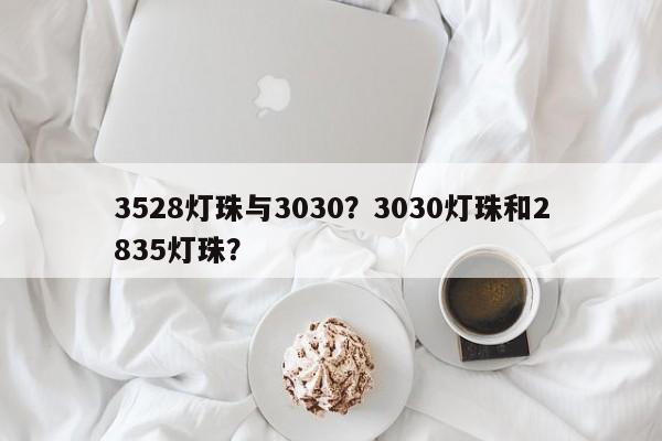 3528灯珠与3030？3030灯珠和2835灯珠？-第1张图片-0201灯珠，0603灯珠，0805灯珠，1206灯珠，3528灯珠，led灯珠厂家广东台宏光电 服务热线 400-689-8189