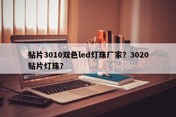 贴片3010双色led灯珠厂家？3020贴片灯珠？-第1张图片-0201灯珠，0603灯珠，0805灯珠，1206灯珠，3528灯珠，led灯珠厂家广东台宏光电 服务热线 400-689-8189