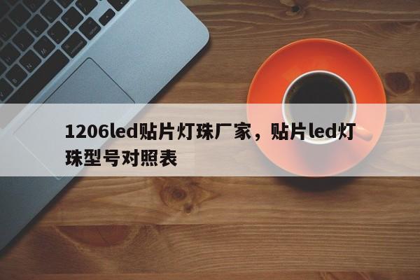 1206led贴片灯珠厂家，贴片led灯珠型号对照表-第1张图片-0201灯珠，0603灯珠，0805灯珠，1206灯珠，3528灯珠，led灯珠厂家广东台宏光电 服务热线 400-689-8189
