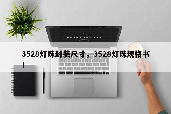 3528灯珠封装尺寸，3528灯珠规格书！-第1张图片-0201灯珠，0603灯珠，0805灯珠，1206灯珠，3528灯珠，led灯珠厂家广东台宏光电 服务热线 400-689-8189