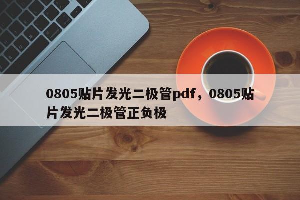 0805贴片发光二极管pdf，0805贴片发光二极管正负极-第1张图片-0201灯珠，0603灯珠，0805灯珠，1206灯珠，3528灯珠，led灯珠厂家广东台宏光电 服务热线 400-689-8189