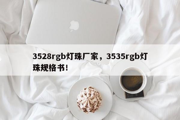 3528rgb灯珠厂家，3535rgb灯珠规格书！-第1张图片-0201灯珠，0603灯珠，0805灯珠，1206灯珠，3528灯珠，led灯珠厂家广东台宏光电 服务热线 400-689-8189