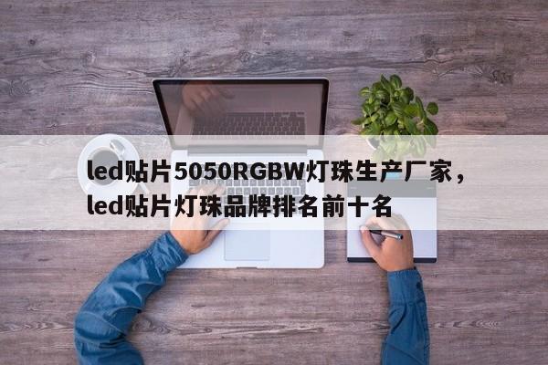 led贴片5050RGBW灯珠生产厂家，led贴片灯珠品牌排名前十名-第1张图片-0201灯珠，0603灯珠，0805灯珠，1206灯珠，3528灯珠，led灯珠厂家广东台宏光电 服务热线 400-689-8189