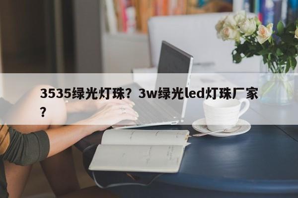 3535绿光灯珠？3w绿光led灯珠厂家？-第1张图片-0201灯珠，0603灯珠，0805灯珠，1206灯珠，3528灯珠，led灯珠厂家广东台宏光电 服务热线 400-689-8189