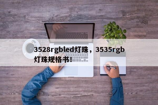 3528rgbled灯珠，3535rgb灯珠规格书！-第1张图片-0201灯珠，0603灯珠，0805灯珠，1206灯珠，3528灯珠，led灯珠厂家广东台宏光电 服务热线 400-689-8189