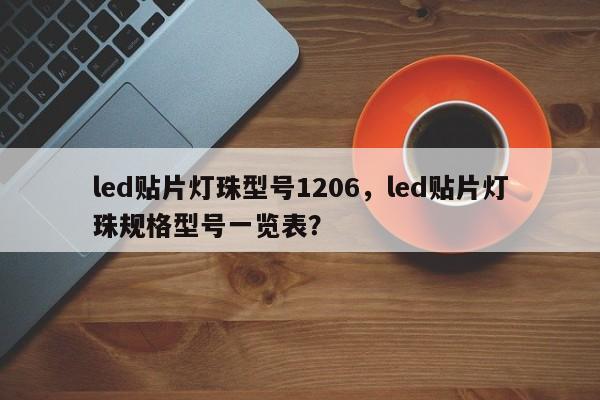 led贴片灯珠型号1206，led贴片灯珠规格型号一览表？-第1张图片-0201灯珠，0603灯珠，0805灯珠，1206灯珠，3528灯珠，led灯珠厂家广东台宏光电 服务热线 400-689-8189