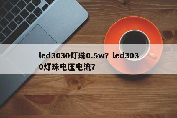 led3030灯珠0.5w？led3030灯珠电压电流？-第1张图片-0201灯珠，0603灯珠，0805灯珠，1206灯珠，3528灯珠，led灯珠厂家广东台宏光电 服务热线 400-689-8189