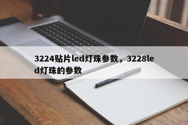 3224贴片led灯珠参数，3228led灯珠的参数-第1张图片-0201灯珠，0603灯珠，0805灯珠，1206灯珠，3528灯珠，led灯珠厂家广东台宏光电 服务热线 400-689-8189
