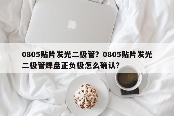 0805贴片发光二极管？0805贴片发光二极管焊盘正负极怎么确认？-第1张图片-0201灯珠，0603灯珠，0805灯珠，1206灯珠，3528灯珠，led灯珠厂家广东台宏光电 服务热线 400-689-8189