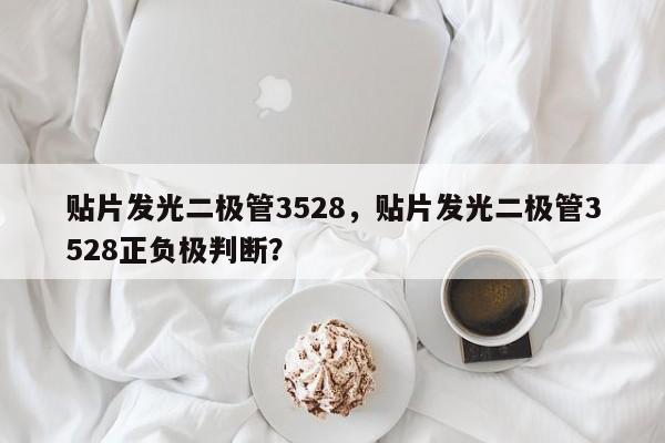 贴片发光二极管3528，贴片发光二极管3528正负极判断？-第1张图片-0201灯珠，0603灯珠，0805灯珠，1206灯珠，3528灯珠，led灯珠厂家广东台宏光电 服务热线 400-689-8189