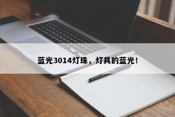 蓝光3014灯珠，灯具的蓝光！-第1张图片-0201灯珠，0603灯珠，0805灯珠，1206灯珠，3528灯珠，led灯珠厂家广东台宏光电 服务热线 400-689-8189