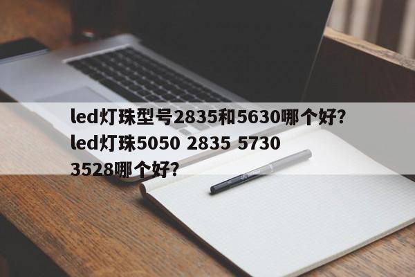 led灯珠型号2835和5630哪个好?led灯珠5050 2835 5730 3528哪个好?-第1张图片-0201灯珠,0603灯珠,0805灯珠,1206灯珠,3528灯珠,led灯珠厂家广东台宏光电 服务热线 400-689-8189 led灯珠型号2835和5630哪个好?led灯珠5050 2835 5730 3528哪个好?-第1张图片-0201灯珠,0603灯珠,0805灯珠,1206灯珠,3528灯珠,led灯珠厂家广东台宏光电 服务热线 400-689-8189