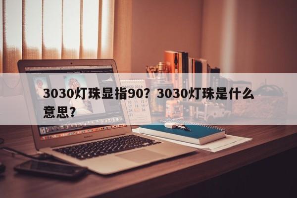3030灯珠显指90？3030灯珠是什么意思？-第1张图片-0201灯珠，0603灯珠，0805灯珠，1206灯珠，3528灯珠，led灯珠厂家广东台宏光电 服务热线 400-689-8189