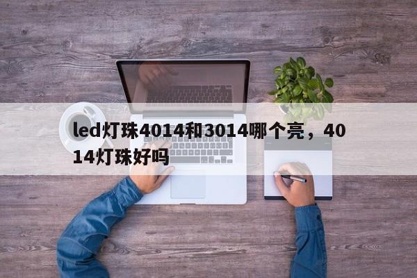 led灯珠4014和3014哪个亮，4014灯珠好吗-第1张图片-0201灯珠，0603灯珠，0805灯珠，1206灯珠，3528灯珠，led灯珠厂家广东台宏光电 服务热线 400-689-8189